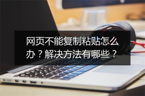 网页不能复制粘贴怎么办？解决方法有哪些？