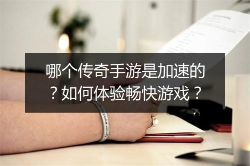 哪个传奇手游是加速的？如何体验畅快游戏？