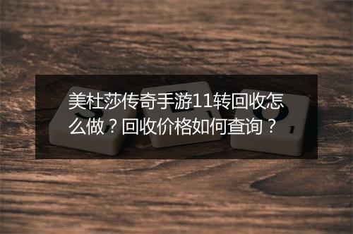 美杜莎传奇手游11转回收怎么做？回收价格如何查询？
