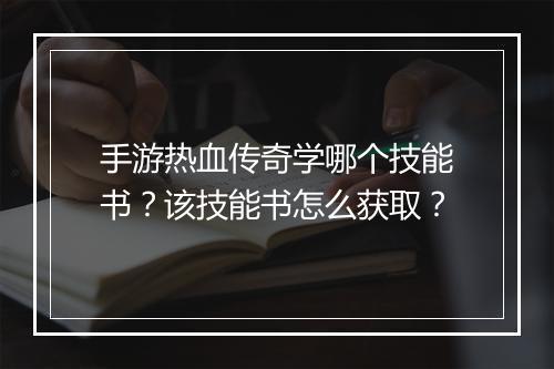 手游热血传奇学哪个技能书？该技能书怎么获取？