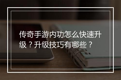 传奇手游内功怎么快速升级？升级技巧有哪些？