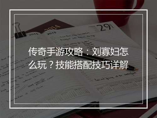 传奇手游攻略：刘寡妇怎么玩？技能搭配技巧详解