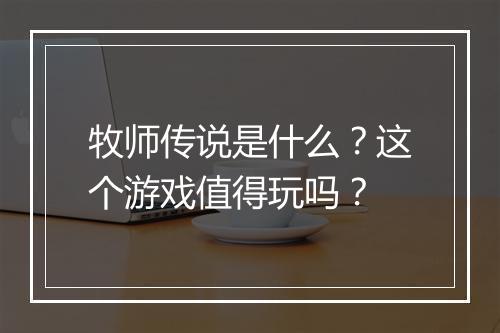 牧师传说是什么？这个游戏值得玩吗？