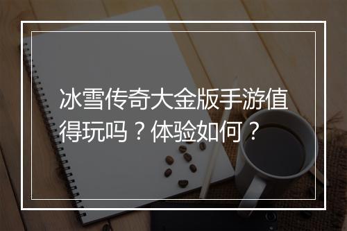 冰雪传奇大金版手游值得玩吗？体验如何？