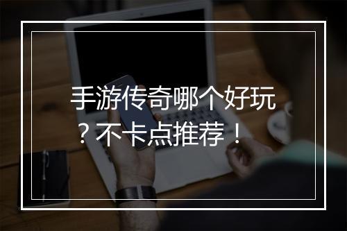 手游传奇哪个好玩？不卡点推荐！