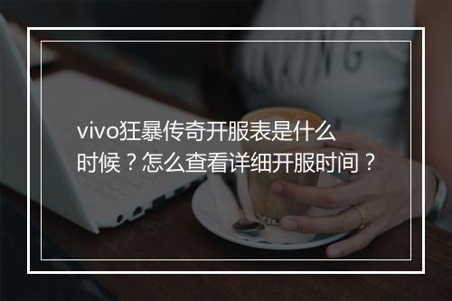 vivo狂暴传奇开服表是什么时候？怎么查看详细开服时间？