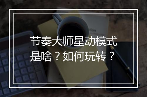 节奏大师星动模式是啥？如何玩转？
