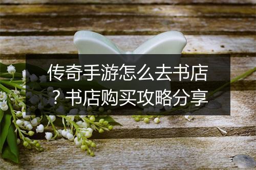 传奇手游怎么去书店？书店购买攻略分享