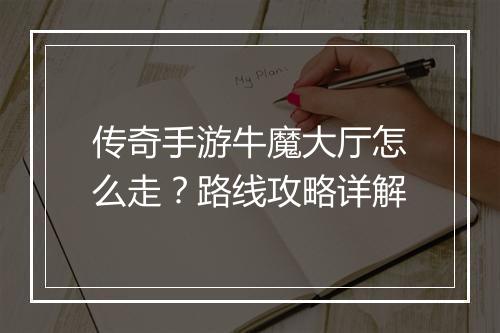 传奇手游牛魔大厅怎么走？路线攻略详解