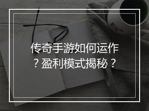 传奇手游如何运作？盈利模式揭秘？