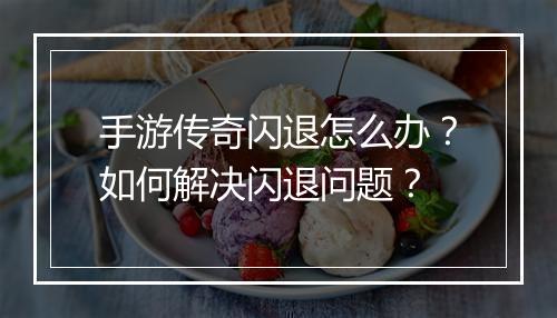 手游传奇闪退怎么办？如何解决闪退问题？