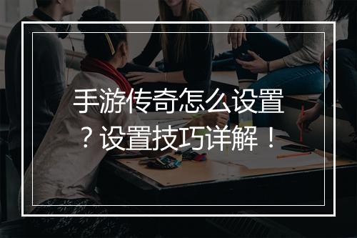 手游传奇怎么设置？设置技巧详解！