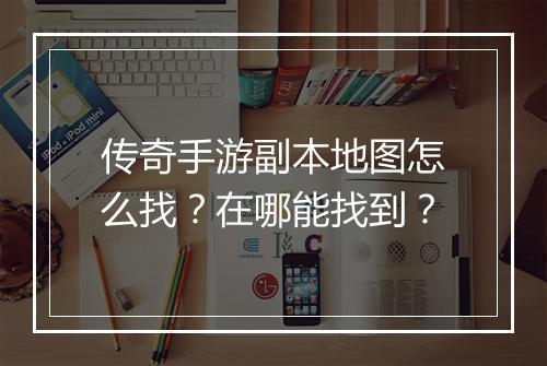 传奇手游副本地图怎么找？在哪能找到？