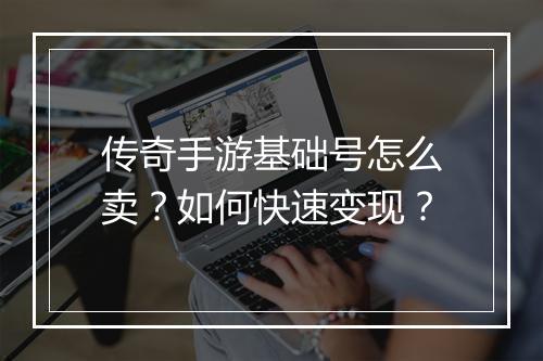 传奇手游基础号怎么卖？如何快速变现？