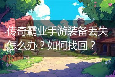 传奇霸业手游装备丢失怎么办？如何找回？