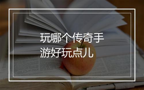 玩哪个传奇手游好玩点儿