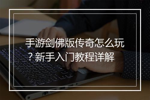 手游剑佛版传奇怎么玩？新手入门教程详解