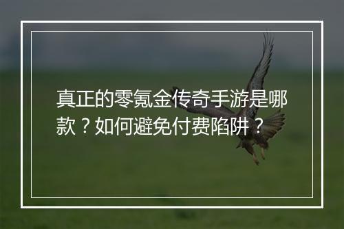 真正的零氪金传奇手游是哪款？如何避免付费陷阱？