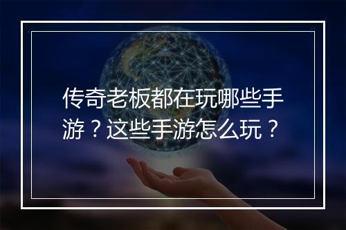 传奇老板都在玩哪些手游？这些手游怎么玩？