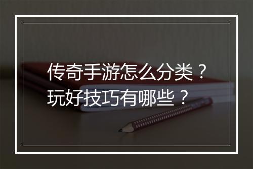 传奇手游怎么分类？玩好技巧有哪些？