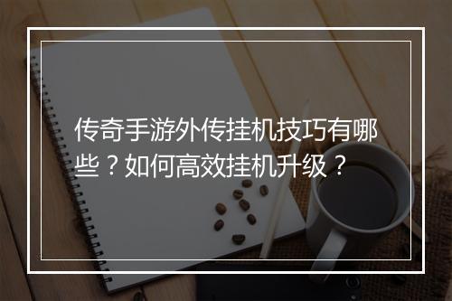 传奇手游外传挂机技巧有哪些？如何高效挂机升级？
