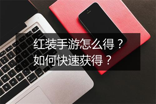 红装手游怎么得？如何快速获得？