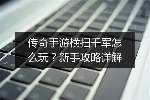 传奇手游横扫千军怎么玩？新手攻略详解
