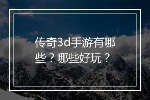 传奇3d手游有哪些？哪些好玩？