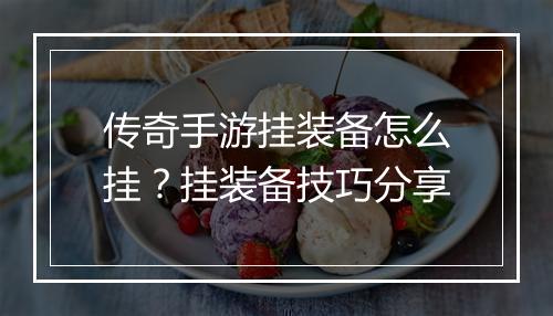 传奇手游挂装备怎么挂？挂装备技巧分享