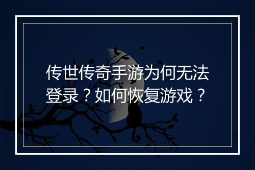 传世传奇手游为何无法登录？如何恢复游戏？