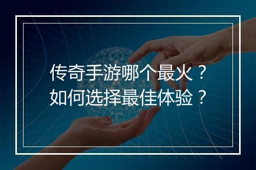 传奇手游哪个最火？如何选择最佳体验？