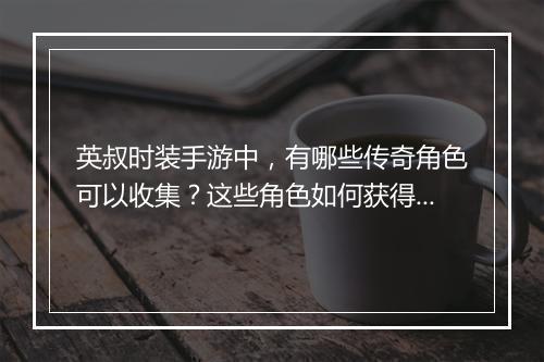 英叔时装手游中，有哪些传奇角色可以收集？这些角色如何获得？