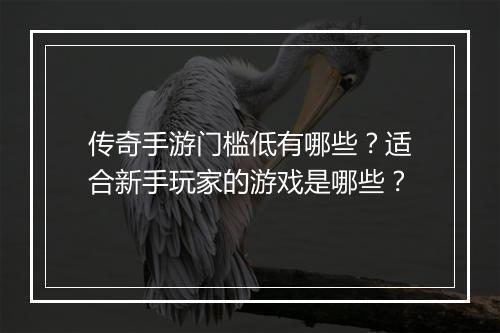 传奇手游门槛低有哪些？适合新手玩家的游戏是哪些？