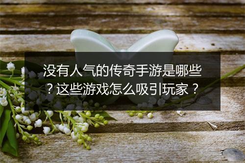 没有人气的传奇手游是哪些？这些游戏怎么吸引玩家？