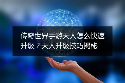 传奇世界手游天人怎么快速升级？天人升级技巧揭秘