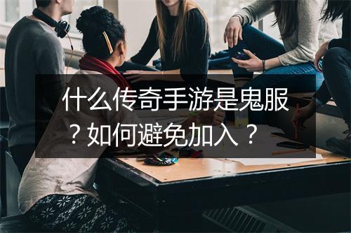 什么传奇手游是鬼服？如何避免加入？