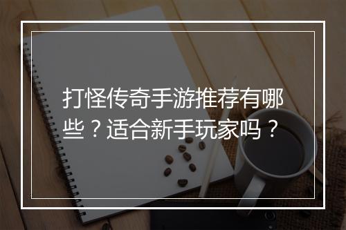打怪传奇手游推荐有哪些？适合新手玩家吗？