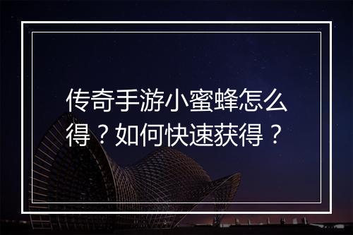 传奇手游小蜜蜂怎么得？如何快速获得？