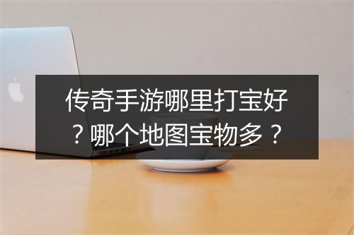 传奇手游哪里打宝好？哪个地图宝物多？
