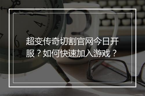 超变传奇切割官网今日开服？如何快速加入游戏？
