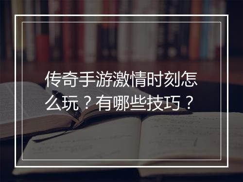 传奇手游激情时刻怎么玩？有哪些技巧？