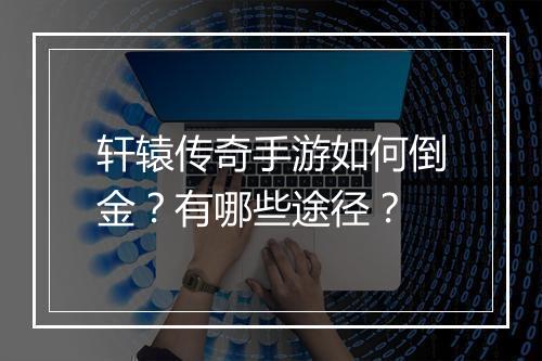 轩辕传奇手游如何倒金？有哪些途径？