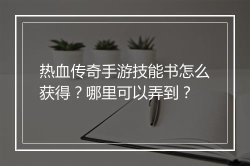 热血传奇手游技能书怎么获得？哪里可以弄到？