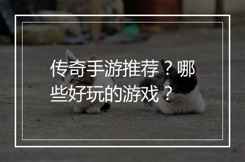 传奇手游推荐？哪些好玩的游戏？