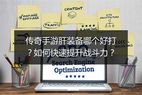传奇手游肝装备哪个好打？如何快速提升战斗力？