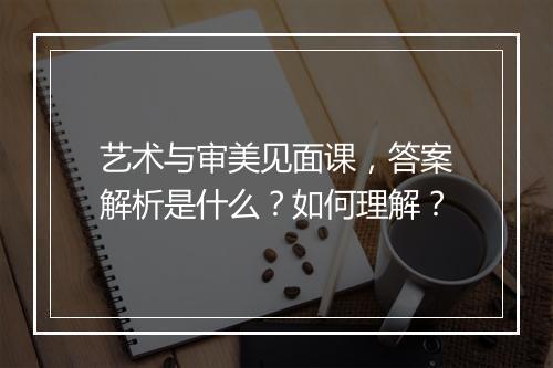 艺术与审美见面课，答案解析是什么？如何理解？