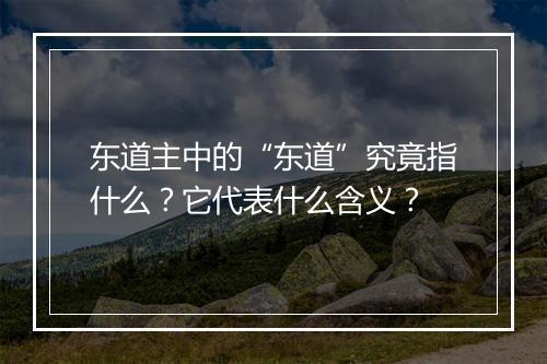 东道主中的“东道”究竟指什么？它代表什么含义？