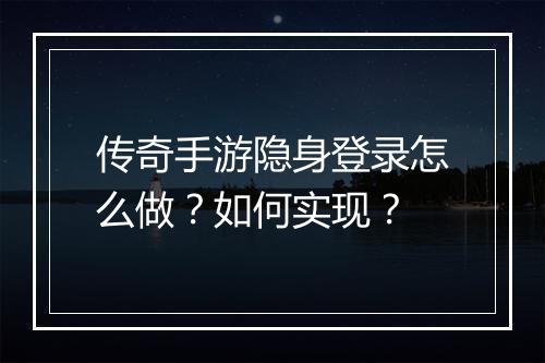 传奇手游隐身登录怎么做？如何实现？