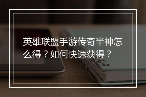 英雄联盟手游传奇半神怎么得?如何快速获得?