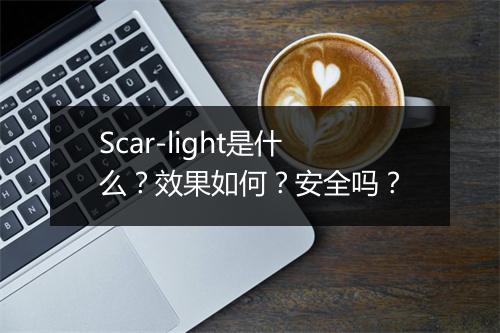 Scar-light是什么？效果如何？安全吗？